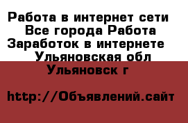 Работа в интернет сети. - Все города Работа » Заработок в интернете   . Ульяновская обл.,Ульяновск г.